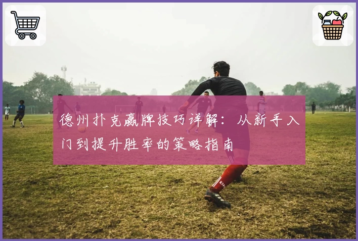 德州扑克赢牌技巧详解：从新手入门到提升胜率的策略指南