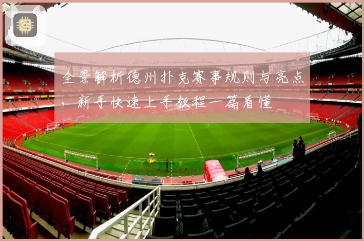 全景解析德州扑克赛事规则与亮点，新手快速上手教程一篇看懂