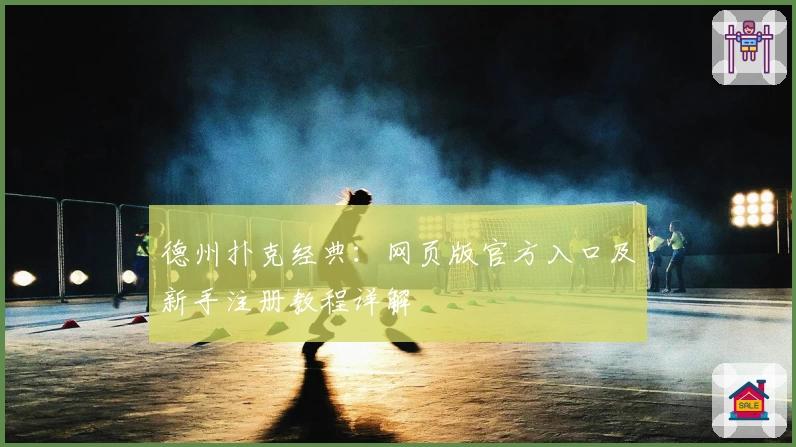 德州扑克经典：网页版官方入口及新手注册教程详解