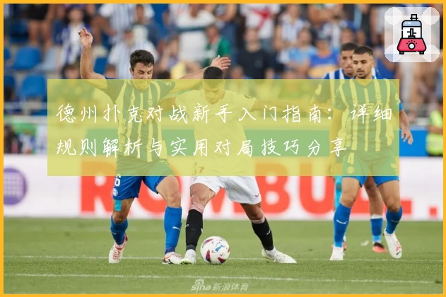 德州扑克对战新手入门指南:详细规则解析与实用对局技巧分享