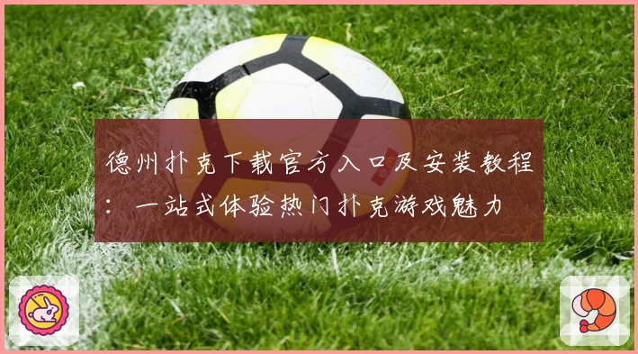 德州扑克下载官方入口及安装教程:一站式体验热门扑克游戏魅力