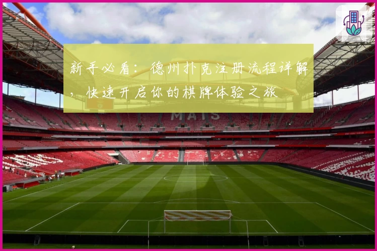 新手必看：德州扑克注册流程详解，快速开启你的棋牌体验之旅
