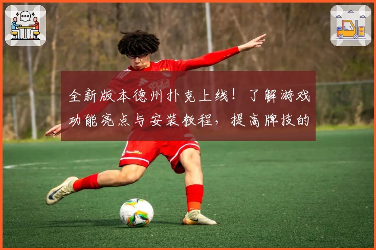 全新版本德州扑克上线！了解游戏功能亮点与安装教程，提高牌技的必备指南