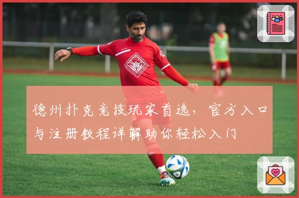 德州扑克竞技玩家首选,官方入口与注册教程详解助你轻松入门