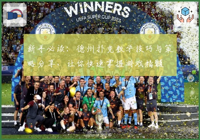 新手必读：德州扑克教学技巧与策略分享，让你快速掌握游戏精髓