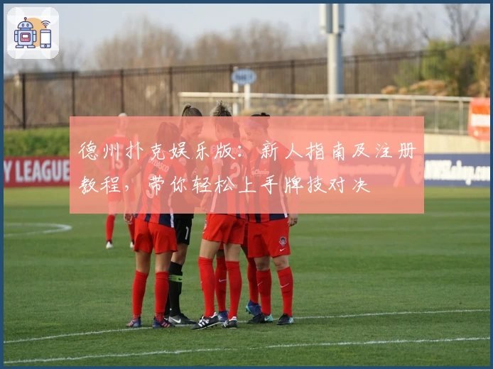 德州扑克娱乐版:新人指南及注册教程,带你轻松上手牌技对决